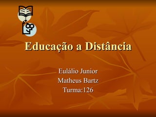Educação a Distância Eulálio Junior Matheus Bartz Turma:126 
