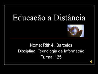 Educação a Distância


        Nome: Rithiéli Barcelos
 Disciplina: Tecnologia da Informação
              Turma: 125
 