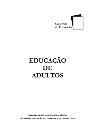 Cadernos
de Formação
EDUCAÇÃO
DE
ADULTOS
DEPARTAMENTO DA EDUCAÇÃO BÁSICA
NÚCLEO DE EDUCAÇÃO RECORRENTE E EXTRA-ESCOLAR
 