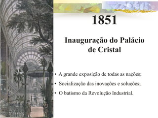 1851
    Inauguração do Palácio
          de Cristal


• A grande exposição de todas as nações;
• Socialização das inovações e soluções;
• O batismo da Revolução Industrial.
 