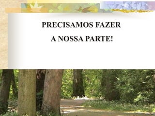 PRECISAMOS FAZER
 A NOSSA PARTE!
 