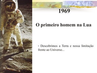 1969

O primeiro homem na Lua



• Descobrimos a Terra e nossa limitação
frente ao Universo...
 