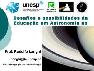 28 sites.google.com/site/proflanghi 1
Desafios e possibilidades da
Educação em Astronomia no
Brasil
Prof. Rodolfo Langhi
rlanghi@fc.unesp.br
http://sites.google.com/site/proflanghi
 