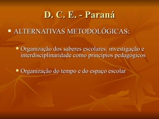D. C. E. - Paraná
   ALTERNATIVAS METODOLÓGICAS:

       Organização dos saberes escolares: investigação e
        interdisciplinaridade como princípios pedagógicos

       Organização do tempo e do espaço escolar
 