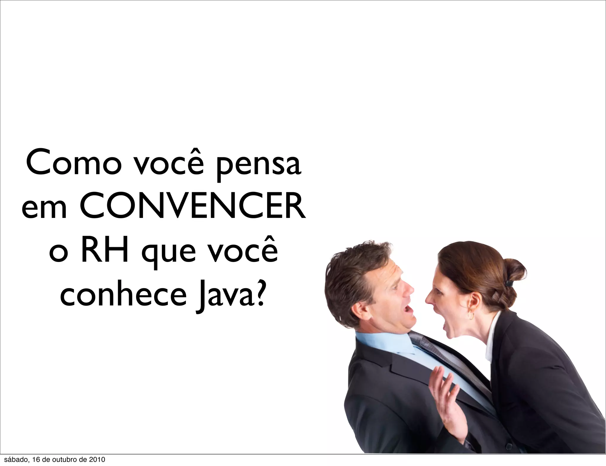 Como você pensa
    em CONVENCER
     o RH que você
      conhece Java?



sábado, 16 de outubro de 2010
 