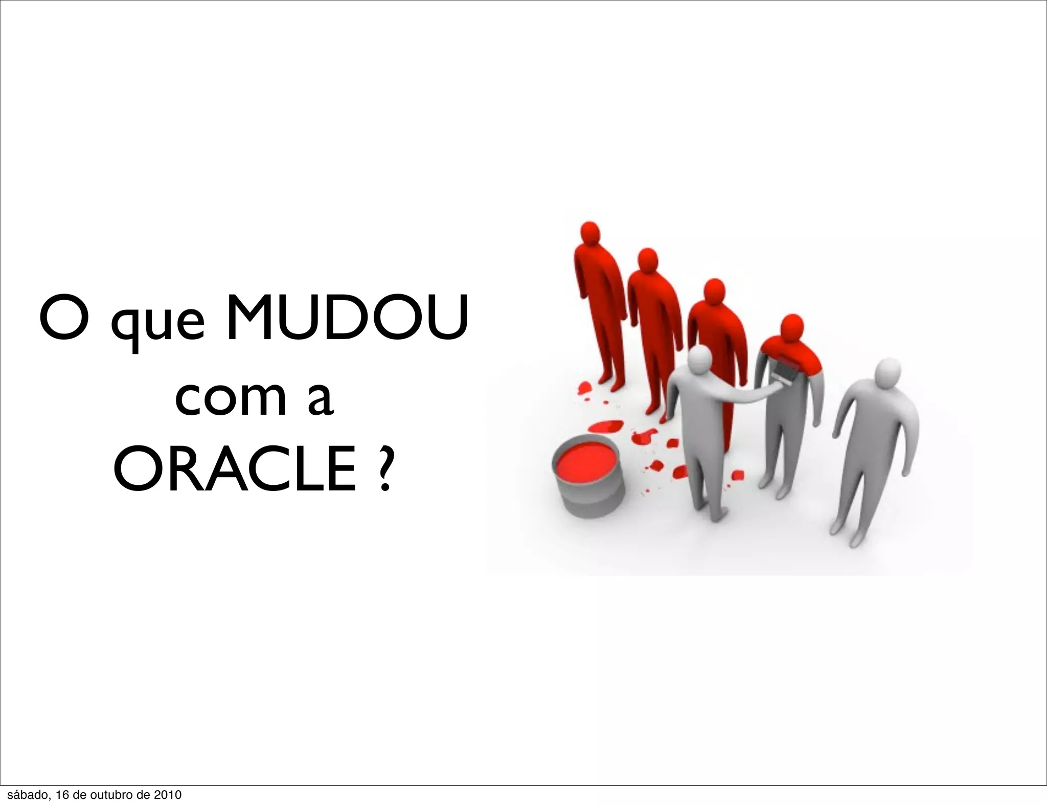 O que MUDOU
         com a
       ORACLE ?



sábado, 16 de outubro de 2010
 
