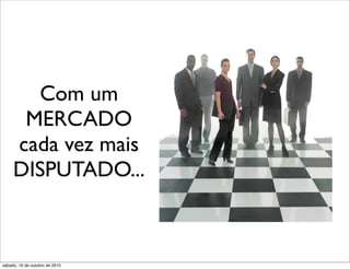 Com um
      MERCADO
     cada vez mais
     DISPUTADO...



sábado, 16 de outubro de 2010
 