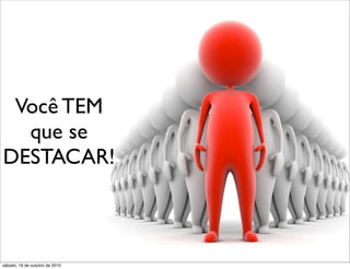 Você TEM
  que se
DESTACAR!



sábado, 16 de outubro de 2010
 