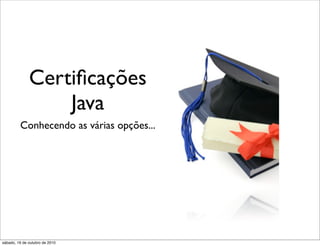 Certiﬁcações
                  Java
         Conhecendo as várias opções...




sábado, 16 de outubro de 2010
 