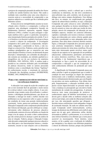 O sentido da Educação Comparada ...                                                                                       135

o projecto de comparação passando da análise dos factos             política, económica, social e cultural que o envolve,
à análise do sentido histórico dos factos. Não sendo a              condiciona ou determina, ela não deve considerar-se
realidade mais concebida como uma coisa objectiva e                 auto-suficiente mas, pelo contrário, tem de procurar o
concreta sente-se a necessidade de compreender a sua                diálogo com outros campos disciplinares. Esse diálogo
natureza subjectiva e o sentido que lhe é atribuído pelos           não deve, no entanto, ser condicionado por qualquer
diferentes actores.                                                 espécie de subserviência científica, ou seja, a Educação
     A busca de novas inteligibilidades assenta na recon-           Comparada não pode colocar-se como subsidiária de
ciliação entre a história e a comparação; o esforço de              uma qualquer disciplina ou técnica metodológica. Ela
organizar uma abordagem comparativa baseada em                      tem de assumir-se como um saber que resulta da inter-
fundamentos históricos representa, segundo Jürgen                   pelação, através da comparação, da educação em seus
Schriewer (1992), a melhor via para conseguir a sepa-               múltiplos aspectos, situados em contextos diferentes,
ração analítica entre o geral e o particular, necessária a          captados e analisados com recurso a técnicas e metodo-
uma interpretação histórica portadora de sentido. É no ir           logias providenciadas por outras ciências quando para
e vir histórico e no discernir o global e local que se busca        tal forem consideradas as mais adequadas pelos com-
e constrói o objecto da comparação. A investigação                  paratistas. Para além duma criteriosa abertura metodo-
comparativa deve partir para a compreensão, interpre-               lógica, a Educação Comparada deve procurar apoiar-se
tando, indagando e construindo os factos, e não res-                num ecletismo interpretativo fundado no cruzar de
tringir-se a descrevê-los. Podemos, assim, perceber uma             saberes provenientes de várias áreas científicas. Ela será
mudança paradigmática que se caracteriza por uma                    tanto mais interessante quanto envolver, numa expli-
maior atenção à história e à teoria, em detrimento da pura          citação de um aspecto ou na superação de um problema
descrição e interpretação, aos conteúdos da educação e              educacional, conhecimentos pertinentes provenientes
não somente aos resultados, aos métodos qualitativos e              de outros domínios científicos. Mas, mais uma vez
etnográficos em vez do uso exclusivo da estatística                 se sublinha, é de fundamental importância que a
(PEREIRA, 1993; NÓVOA, 1995). A análise tende a                     interpelação se faça a partir da necessidade de se
prender-se em contextos definidos pela invisibilidade               compreender a educação e que da comparação re-
de práticas discursivas, tendo os autores procurado                 sulte conhecimento diferente do produzido por outra
temáticas como a consolidação das formas “legítimas”                ciência.
do conhecimento escolar, a construção do currículo,                      A dignificação da Educação Comparada passa por
a formação das disciplinas escolares (SCHRIEWER;                    saber conciliar o apelo ao pragmatismo que a conduz à
PEDRÓ, 1993; POPKEWITZ,1993).                                       condição de mera tecnologia ao dispor dos interesses
                                                                    institucionais com a tendência intelectualista, especu-
PARA UMA ABORDAGEM SÓCIO-DINÂMICA:                                  lativa e militantemente desinteressada, que com frequên-
                                                                    cia prevalece em meios académicos. Esta última inter-
              UM EPÍLOGO POSSÍVEL
                                                                    pela, frequentemente, a educação incidindo sobre as-
     A educação é um campo de acção tão complexo que                pectos sociais hipervalorizados no presente tendo em
não se tem mostrado fácil de apreender e muito menos                vista a mudança no pressuposdo que esta deriva funda-
de se deixar reduzir a uma simples ciência. A sua com-              mentalmente da vontade dos protagonistas. A primeira
preensão exige estudos muito diversificados e conheci-              insere-se mais numa preocupação de promover o
mentos e abordagens pluridisciplinares, que devem ser               conhecimento capaz de habilitar tecnicamente os que
chamados a interagir de modo a melhor elucidar o(s)                 devem gerir e decidir sobre as melhores soluções edu-
problema(s) ou o(s) aspecto(s) sobre os quais se acham              cativas num tempo, sem cuidar de olhar projectivamente,
em condições de tomar uma posição intelectualmente                  por isso, não antecipando questões que obriguem a
consistente. Assim, parece-nos pertinente considerar a              decisões menos conformistas e mais adequadas a tempos
Educação Comparada como componente pluridisciplinar                 de acentuada transição. De nada nos adianta uma Edu-
das Ciências da Educação, que deve debruçar-se compa-               cação Comparada estéril intelectualmente, acrítica,
rativamente sobre dinâmicas do processo educativo                   incapaz da denúncia mas dificilmente será credível, para
considerando contextos diversos definidos em função do              quem tem de agir, gerir, administrar, enfim, decidir,
tempo e/ou do espaço, de modo a obter conhecimentos                 arriscando-se publica e politicamente, se se revestir de
que não seriam possíveis alcançar a partir da análise de            uma retórica hermética e/ou diletante que a torne pouco
uma só situação. Todavia, porque a Educação Compa-                  acessível ou inconsequente. Neste domínio, como
rada não pode compreender qualquer processo educativo               noutros, só há a ganhar com a realização de trabalhos
sem olhar para o seu funcionamento interno e, simulta-              que interpelem o seu objecto com diferentes propósitos
neamente, encarar as suas relações com as dimensões                 e através de diferentes técnicas, porque elas permitirão

                                  Educação, Porto Alegre, v. 31, n. 2, p. 124-138, maio/ago. 2008
 