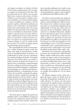 não chegaria: em 1950/51, nos distritos de Lisboa          misso e prendas semelhantes, levar o padre ou uma
e Porto existiam, respectivamente, 188 e 171 regen-        figura influente na terra a interessar-se pela sua sorte.
tes, enquanto nos de Santarém, Leiria, faro e Bra-         a sua preparação para o cargo era, como se depreen-
ga existiam mais de 200, embora com uma popu-              de, absolutamente nula” (Mónica, 1978, p. 208).
lações totais e escolares, muito menores. a mesma
tendência se encontra quando se analisam os pro-               no entanto, estas apreciações nem sempre dis-
cessos individuais, com os locais onde foram feitos        tinguiram (ou se ocuparam em distinguir) suficien-
os exames de aptidão para a regência e onde foi            temente a vertente ideológica dos objectivos da po-
exercida a regência, verificando-se facilmente que         lítica educativa dos resultados concretos propria-
distritos como os da Guarda e de Castelo Branco            mente ditos, ou as proclamações legislativas da sua
surgem entre os mais frequentes. nos casos em que          implementação no terreno que, embora talvez em
dispomos de informação sobre todos os agentes de           menor grau do que na i República, também apre-
ensino em actividade num determinado concelho,             sentariam um assinalável desfasamento. Significa
também se percebe que em zonas mais urbanas e              isto que a reprovação do regime e da sua matriz ide-
onde o estabelecimento da rede escolar tinha mais          ológica tendeu, nas décadas que se seguiram à sua
raízes e era mais densa, o número de postos esco-          queda, a implicar uma reprovação por extenso da
lares e de regentes era comparativamente menor:            generalidade das suas políticas, em especial as mais
a título de exemplo, no caso do concelho de vila           marcadas por um cunho de propaganda ou incul-
nova de Gaia, no ano lectivo de 1940/41 existiam           cação ideológica como é o caso da área educativa,
157 professore(a)s e apenas 13 regentes.                   considerando-se que “a educação fazia parte da re-
    Mas a generalidade dos autores costuma enqua-          acção geral contra a ‘modernização’ e era um apoio
drar a criação da função de regente escolar num            das atitudes tradicionalistas” (Stoer, 1986, p. 49).
esforço mais amplo de desinvestimento na edu-                  Retomando mais recentemente a argumentação
cação, de desprofissionalização da docência e de           de autoras como ana Benavente e Maria filomena
transformação da escola num mero instrumento               Mónica, também amélia Lopes prefere encontrar
de inculcação ideológica do estado e da ideologia          na figura do regente escolar, um sinal inequívoco
dominante. Para antónio nóvoa, por exemplo, a              de uma política educativa minimal do estado novo
política educativa do estado novo baseou-se em             em matéria de alfabetização (Lopes, 2001, p. 275).
aspectos como a centralização e compartimentação           Praticamente em todos os casos, a argumentação
do ensino, a redução do nível de ensino (com dimi-         tende a considerar que a feminização do corpo de
nuição da escolaridade obrigatória e a simplificação       regentes foi uma consequência da desvalorização
das aprendizagens aos conteúdos mais básicos), a           da educação para o regime e do abaixamento do
desprofissionalização e a desqualificação da classe        seu prestígio sócio-profissional e do seu estatuto
docente. na sua opinião, a nomeação dos regentes           económico.
escolares foi mesmo a medida mais atentatória da               em algumas passagens, parece mesmo que a
profissionalização dos docentes (nóvoa, 1987, ii,          figura da regente é quase um símbolo maior da
p. 633), retomando uma argumentação com muitas             denunciada desqualificação profissional da acti-
semelhanças à usada por Sérgio Grácio para carac-          vidade educativa. no entanto, nem tudo aponta
terizar o mesmo processo (Grácio, 1986, pp. 22-24).        numa direcção tão negativa quando compulsamos
esta visão prolonga a de uma corrente de autores           a informação mais de perto, e passamos para um
que desde os anos 70 fizeram um balanço particu-           nível diferente da mera leitura da legislação e dos
larmente severo da acção educativa do regime sala-         quantitativos estatísticos mais imediatos: existe
zarista neste aspecto particular:                          uma proporção variável, conforme os períodos, de
                                                           regentes com frequência escolar acima da 4ª classe,
   “de maneira geral, os regentes não passavam de          desde a realização de exames singulares de algumas
indivíduos pobres e semi-analfabetos, incapazes de         disciplinas até à finalização do Curso Geral dos Li-
encontrar outro emprego não manual, que haviam             ceus. Poderá ser uma minoria, mas não pode ser
conseguido, graças às boas maneiras, carácter sub-         ignorada.

120      sísifo 1 | paulo guinote | o lugar da(o)s regentes escolares na política educativa do estado novo
 
