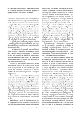 da sobre como historiá-los. Há, por outro lado, uma       historiografia total do livro, uma vez que permanece
sociologia de utilização, circulação e apropriação        centrada na produção e na oferta, circunscrevendo-
que não se esgota nos circuitos produtivos.               -se ao tipo de relações culturais que se estabele-
                                                          cem (ou é esperado estabelecerem-se) entre o sec-
                                                          tor sócio-profissional dos autores/ editores e os
tal como se referiu, há uma etno-historiografia do        públicos-alvo. não permite, se não por inferência,
livro e do manual escolar, cuja centração em facto-       passar para o lado da procura, da utilização e da
res de natureza económica e social visa inventariar       apropriação. tal desafio, que, como tem vindo a as-
e compreender, através da constituição de grandes         sinalar Roger Chartier, constitui um dos objectivos
listagens e séries, a especificidade da natureza e da     da sociologia dos textos enquanto condição de in-
história do livro como produto cultural e bem co-         tegração da história do livro e da leitura na história
merciável — catálogos de livrarias, editoras e distri-    cultural, radica numa análise das variações formais
buidoras; catálogos de bibliotecas; índices de livros     de um texto, seja no que estas contenham de ino-
censurados, proibidos, doados ou inventariados;           vação, seja no que contenham de acomodação e de
colecções. É uma historiografia que se organiza           adaptação a novos leitores e no interior das comu-
pela articulação de duas lógicas diferenciadas:           nidades de leitores. afinal, o triângulo básico da
    · a seriação transversal, a partir de um referente    história cultural: o livro, o texto, a leitura.
— uma instituição cultural ou educativa, uma livra-          Como passar para o leitor e para a leitura, atra-
ria, uma biblioteca, um fundo documental, uma bi-         vés de investigações centradas na produção, na
blioteca particular;                                      circulação e na oferta do texto e do livro? a uma
    · a seriação vertical, orientada para um histori-     estética da produção e da representação subjaz uma
cismo evolutivo e diacrónico, dentro de um mesmo          estética da recepção: como (re)conhecê-la e como
eixo condutor temático ou material — o manual             relacioná-las? É aqui que novos desafios se levan-
escolar, o livro de horas, as bibliotecas populares,      tam à historiografia do manual escolar.
enquanto continuum coleccionável, de livros ou de            Pelas suas marcas de orientação de leitura, pro-
títulos, progressivo e expansivo, nos planos do co-       jecção e conhecimento do público alvo, e pela nor-
nhecimento e da informação.                               malização do acto de ler (práticas e experiências
    a aplicação destas lógicas ao manual escolar          de leitura) no quadro da cultura escolar, o manual
tem originado projectos de investigação em grande         constituiria um segmento da produção bibliográfi-
escala, que para além de uma inventariação siste-         ca em que se poderiam tomar por inteiramente co-
mática, têm fomentado a construção do domínio             nhecidas as características e os produtos da leitura
científico da manualística e permitem abordagens          e da apropriação. todavia, nada mais enganoso e
comparativas.                                             porventura mais difícil de investigar. no quadro
    nesse contexto, a historiografia francesa, desig-     da cultura escolar, as actividades de leitura são me-
nadamente a partir do projecto eMManueLLe,                diatizadas pelo professor, pelo grupo de alunos,
como mais recentemente a historiografia ibero-            são objectivadas em consonância com os fins e as
-americana, através do projecto ManeS, fomenta-           funções da escola e da escolarização. Como inferir
ram grandes inventários, como base da manualísti-         pelos exames e pelas aquisições de aprendizagem
ca escolar e educacional. na origem destes inven-         as formas e os significados da leitura? ainda que
tários estão uma ficha identitária de cada espécime       as práticas de aprendizagem e de didáctica escola-
publicado e uma tabela criterial que permite censar       res sejam, em regra, uma aplicação de lecto-escrita,
e discriminar o universo dos exemplares colecta-          que relação pedagógica e antropológica subjaz de
dos, classificando-os quanto ao grau de especiali-        facto entre a leitura e a escrita escolares? Se as mar-
zação, à função, ao estatuto e ao uso como manual         cas de orientação de leitura constantes dos manuais
escolar.                                                  só indirectamente podem ser tomadas como infor-
    a abordagem a partir da biblioteconomia, ain-         mação sobre as formas e as práticas de leitura, tam-
da que exaustiva e com grande instrumentalização          bém a transferência da leitura para a escrita escolar
material, não responde todavia aos desafios de uma        (ou a regressão da escrita escolar para a leitura) só

                        sísifo 1 | justino magalhães | o manual escolar no quadro da história cultur al       11
 