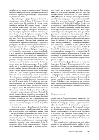 na cultura de si a ocupação mais importante”. Gostaria     com citações que se situam no tempo de duas gerações
de chamar a este prefácio duas questões centrais do seu    essenciais para compreender este processo: a geração
trabalho: o papel dos especialistas psi e a importância    de 1880, presente num escrito de Élie Pécaut datado de
do governo de si mesmo.                                    1887 (“o objecto da educação, não o esqueçamos nun-
    Especialistas psi — Jorge Ramos do Ó explica a         ca, é formar a criança para a independência, é torná-la
emergência, a partir de finais de oitocentos, de um        capaz de se governar a si mesma”) e a geração de 1920,
saber positivo que foi associando à cultura escolar        mobilizada através do inevitável adolphe ferrière, em
psicólogos, médicos, higienistas e demais “experts”        texto de 1921 (“Passar da obediência à liberdade é o pro-
da profilaxia da sociedade e da “alma” das crianças e      blema central da educação moral, quando o encaramos
dos jovens. este conjunto heterogéneo de especialis-       sob o ângulo do princípio de autoridade”). toda a argu-
tas, com origens e percursos diversos, tornam-se fa-       mentação pode ser lida a partir desta ideia, que remete
lantes de uma língua pedagógica comum, inscrevendo         para o controlo da alma do aluno. a sua mais evidente
novas realidades na maneira de pensar e de descrever a     filiação encontra-se nos autores anglo-saxónicos de ins-
educação. Georg Kerschensteiner (1921), um dos mais        piração foucaultiana. Basta recordar os títulos de alguns
influentes autores da educação nova, estabelece uma        livros da “biblioteca” de Jorge Ramos do Ó — Reescre-
distinção entre “o professor de Pedagogia e o professor    vendo a alma (ian Hacking), Lutando pela alma (tho-
pedagógico”. o educador alemão pretende assinalar a        mas Popkewitz), Governando a alma (nikolas Rose)
diferença que existe entre os investigadores “teóricos”,   — que reelaboram uma das ideias-chave do filósofo
que se ocupam da reflexão pedagógica, e os professo-       francês: “o poder apenas se exerce sobre sujeitos livres,
res “práticos”, a quem apenas se exige sensibilidade       e enquanto eles permaneçam livres — estamos a falar de
e tacto pedagógico. a consolidação desta panóplia de       sujeitos individuais ou colectivos que se deparam com
disciplinas, com uma clara matriz psi, mas mobilizan-      um campo de possibilidade onde diversas condutas,
do também saberes médicos, sociais e tantos outros,        diversas reacções e diversos modos de comportamento
permite a produção e difusão de conhecimentos e de         podem ter lugar”.
discursos que constroem um novo conceito de aluno ao            Com este estudo, Jorge Ramos do Ó opera uma
mesmo tempo que definem as margens de um modelo            importante deslocação do debate educativo. ao longo
escolar que se tornará dominante: The one best system      das últimas décadas, temos estado prisioneiros de um
(o único melhor sistema), chamar-lhe-á david tyack         antagonismo entre relação e conhecimento: de um lado,
(1974). também aqui se desenvolve, como escreve Jorge      uma certa liturgia pedagógica que privilegia os aspec-
Ramos do Ó, uma história de poderes tornados compa-        tos relacionais e afectivos; do outro, uma cruzada anti-
tíveis: em vez de uma dominação linear, o que temos        -pedagógica que se limita a celebrar o passado (qual
são redes de actores, traduzindo e adaptando conceitos     passado?) e o conhecimento (qual conhecimento?). ao
comuns. esta interpretação é coerente com os estudos       centrar a sua reflexão na problemática do governo, Jorge
de John Meyer e da equipa de Stanford, em particular       Ramos do Ó fornece-nos instrumentos que permitem
quando sustentam que as mudanças principais que se         evitar um pensamento dualista, lançando os fundamen-
observam no desenvolvimento do currículo mundial           tos conceptuais para uma nova compreensão do aluno e
ao longo do século XX estão relacionadas com a ac-         do trabalho escolar.
ção destes especialistas: “Cada uma destas mudanças
— alterações na aprendizagem da leitura, valorização da
ciência ou expansão da matemática, reorganização do        estranhamento
ensino das ciências sociais, desenvolvimento do ensino
artístico e da educação física, etc. — é produto de uma    Jorge Ramos do Ó apresenta-nos uma obra notável, fru-
elaboração teórica no plano educacional, quaisquer que     to de uma grande ousadia intelectual e de um aturado
sejam as suas eventuais origens em termos de poderes       trabalho de investigação histórica. ela provoca-nos um
ou de interesses”.                                         efeito de estranhamento, de tal maneira as suas propos-
    Governo de si mesmo — Jorge Ramos do Ó escolheu        tas se situam a contracorrente das ideias mais assentes
um título que autoriza várias leituras, ainda que todas    e vulgarizadas: no modo como evita fechar-se nas ha-
elas se fundem numa preocupação com o modo como            bituais cronologias políticas; na recusa de simplismos
a pedagogia moderna procura fomentar a livre inicia-       e dicotomias, que confortam, mas nada explicam; na
tiva e a responsabilidade pessoal do aluno: “a questão     construção de uma narrativa original que põe em causa
disciplinar ocupa, pois, o centro da narrativa. e a ma-    muito do que foi escrito sobre a história da educação em
téria ética é apresentada de acordo com um princípio       Portugal.
pedagógico segundo o qual cada estudante devia, ele            este estranhamento poderá provocar dois efeitos
mesmo, ser sujeito da sua própria educação”. o gover-      contrários, mas ambos indesejáveis: o efeito de rejei-
no de si mesmo é ilustrado, desde as primeiras páginas,    ção ou, melhor dizendo, de impossibilidade de ler,

                                                                                    sísifo 1 | recensões        141
 