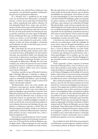 ficou conhecido como a escola nova. Linhas por vezes          Mas não pude deixar de continuar na minha busca de
convergentes, mas geralmente paralelas, fundamenta-           outros modos de intervenção educativa, que me dessem
das que eram em pressupostos diferentes.                      possibilidades de experimentar outras formas de estar
    Se a educação laica e republicana já não surgia           no ensino-aprendizagem. e, entre essas formas, avultou
como um movimento bem referenciado e socialmente              a não-directividade de Carl Rogers, prática em expansão
atraente, o mesmo não se podia dizer da escola nova           nos países europeus, na década de 60, nomeadamente
que, embora prejudicada pela política educativa do            em frança, e que começava a ser conhecida em Portugal.
auto-designado estado novo, surgia como um farol a            não-directividade, a qual, na forma assumida entre nós,
apontar caminhos futuros para muitos educadores, ape-         colhia fundamento nas terapias clínicas de raiz psicanalí-
sar da pressão (e da repressão) que sobre eles se exercia.    tica e na dinâmica de grupos restritos de Kurt Lewin. foi
Por isso, ela se foi acantonando em instituições de ensi-     um período rico de experiências, experiências que levei a
no privado, onde havia um maior espaço de liberdade.          cabo, tanto no ensino superior como no ensino secundá-
escola ou educação nova que, em última instância, se          rio — umas, entre muitas outras, que se iam ensaiando,
centrava na criança e na sua actividade e que surgia,         pontualmente, um pouco por todo o lado.
muitas vezes, como sinónimo de escola activa. as des-             a docência nos ensinos técnico-profissional e lice-
cobertas recentes da ciência psicológica, constituíam         al deu-me um conhecimento vivido das realidades do
um fundamento, de cada vez mais forte, para a sua im-         nosso ensino, tanto em Portugal metropolitano, como
plementação e teorização.                                     no ultramarino. e foi no ultramar, na reitoria de um
    Mas, ainda dentro de uma teia de acasos, de que a         liceu, o Liceu de adriano Moreira, em Cabo verde,
minha vida tem sido feita, pude contactar, muito cedo,        que me apercebi de um conjunto de problemas sócio-
com obras de Lenine, de Krupskaia e de outros autores         -económicos que afectavam, de modo decisivo, todo o
marxistas, que pretendiam fundar uma educação que             ensino-aprendizagem. foi aí, também, que tive opor-
concretizasse os ideais de um socialismo radical. esses       tunidade de publicar a revista “estudos Pedagógicos”,
foram os primórdios da educação Soviética, que teve           que pretendia veicular uma perspectiva experimental
continuação em Makarenko e Blonskji. foi uma outra            do ensino.
revelação, que, embora não pusesse em causa as minhas             tendo regressado a Lisboa, ingressei no instituto
perspectivas anteriores, constituiu um alerta para a ne-      nacional de educação física, como seu director e pro-
cessidade de conhecer melhor esses novos caminhos             fessor. esta experiência num instituto superior de for-
que se abriam à educação.                                     mação de professores, seguida pela de assistente do cur-
    Caminhos, caminho em que a filosofia Cristã dava          so de Ciências Pedagógicas da faculdade de Letras de
lugar à ideologia Marxista, o indivíduo se esbatia no         Lisboa, vinha reforçar o meu interesse pela constituição
colectivo e a Psicologia (enquanto fundamento da edu-         de um conhecimento científico que permitisse uma lei-
cação) era substituída pela Política e pela Sociologia.       tura diferente do ensino e da formação de professores.
enfim, um autêntico vendaval a atingir os alicerces da            Mas a minha preocupação central continuava a ser a
cultura e da educação ocidental.                              mesma e, para ela, não encontrava resposta nas teorias
    Simultaneamente, havia uma outra questão que              educativas e nos processos pedagógicos que elas preco-
continuava a preocupar-me, questão subjacente e pa-           nizavam. Preocupação que se poderia resumir em duas
ralela às que acabo de referir: como eram realmente as        ou três perguntas: como se deve caracterizar cientifica-
práticas pedagógicas que pretendiam concretizar essas         mente o acto pedagógico? Que consequências poderão
diferentes perspectivas? ou, por outras palavras, essas       advir, para os alunos, de uma determinada prática de
práticas seriam tão diferentes entre si quanto os seus        um professor? e qual a articulação que se poderá esta-
enunciados teóricos nos queriam fazer crer? ou, ain-          belecer entre essa prática e a formação a que esse profes-
da de outro modo: o trabalho pedagógico realizado na          sor foi sujeito? É assim que, em princípios de 1974, par-
escola, na sala de aula, teria uma autonomia própria ou       ticipei na organização, em Lisboa, do primeiro colóquio
seria realmente decorrente das ideologias de que essas        internacional de Ciências da educação, que teve lugar
práticas se reclamavam expressão e veículo? esta mi-          em Portugal. tema: observação de Classes e formação
nha preocupação só terá pleno sentido se nos situarmos        de Professores. Colóquio decisivo para a minha carreira
naquela época, altamente influenciada pelo existencia-        de investigador e professor em Ciências da educação,
lismo sartriano, em que o existir (neste caso, o estar, o     na medida em que a observação de alunos e a formação
fazer) se antepunha ao ser.                                   de professores se foram constituindo como as minhas
    Como não me era possível observar “in loco” as práti-     grandes preocupações, nos 30 anos subsequentes.
cas da pedagogia soviética, tive de me limitar a tomar con-
tacto com as técnicas freinet da escola Moderna, que,             Se a revolução do 25 de abril abriu novas perspecti-
de algum modo, colhiam inspiração na teoria marxista          vas à educação, em muitos aspectos, também continuou
e ensinamento no modo de trabalho da escola soviética.        e incrementou políticas de fomento educativo requeri-

144       sísifo 1 | albano estrela | necessidade e actualidade das ciências da educação
 
