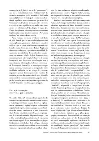 uma regulação de facto. a noção de “gouvernance”,          tiva. Por isso, também em relação ao mundo escolar,
que não se confunde nem com a “mão invisível” do           precisamos de o observar “a partir da lua”, ou seja,
mercado nem com o poder autoritário do estado              de um ponto de observação susceptível de nos devol-
nacional (Barroso, 2005a), apela a outras modalida-        ver uma visão mais global e mais complexa.
des de regulação, num contexto em que se verifica              a cada vez mais frequente utilização da expressão
“uma interpenetração de fronteiras entre o técnico         “educação/formação”na literatura técnica, política e
e o político, entre o público e o privado, entre o na-     científica representa, de forma sintomática, um es-
cional e o internacional” (defarges, 2003, p. 46).         batimento e fluidez dos diversos tipos de fronteiras
É esta situação que torna urgente encontrar novas          (institucionais, temporais, etárias, etc.) que têm se-
legitimidades que permitam repensar o “viver em            parado a educação escolar e pós-escolar, a educação
conjunto” no mundo (Revel, 2006).                          e o trabalho, a educação e o emprego, a educação e
    neste contexto se insere o valioso contributo          o lazer. vivemos, hoje, no tempo da “aprendizagem
de Júlia Resnik que, na sua conferência numa das           ao longo da vida”, uma espécie de concretização
sessões plenárias, assinalou o facto de os conceitos       dos ideais do movimento de educação Permanente,
teóricos com os quais trabalhamos terem sido ela-          sem as preocupações de humanização do desenvol-
borados numa época em que o estado-nação era               vimento que foram a imagem de marca das políti-
dominante, colocando a questão da necessidade de           cas da unesco durante os anos 70 (finger  asún,
questionar a pertinência desses utensílios intelec-        2001) e num contexto em que desapareceu da linha
tuais nas nossa sociedades de hoje. Por outro lado,        de horizonte a perspectiva do pleno emprego.
numa importante intervenção, Schriewer dá na sua               actualmente, as políticas e práticas de educação
intervenção uma importante contribuição para a             escolar inscrevem-se num conjunto mais vasto e
resposta a esta interrogação, realçando a necessida-       coerente de políticas de educação/formação funcio-
de de construir alternativas às abordagens compa-          nalmente subordinadas aos imperativos da raciona-
rativas clássicas, focalizadas na comparação entre         lidade económica dominante e, portanto, às exigên-
realidades nacionais. na sua perspectiva, torna-se         cias de “produtividade”, “competitividade” e “em-
imperativo evoluir de uma concepção redutora de            pregabilidade”. a emergência desta realidade nova,
comparação entre estados nacionais para, diversifi-        decorrente do processo de globalização, conduz
cando os níveis e unidades de análise, agarrar o cam-      a encarar a educação como uma mercadoria, con-
po das interrelações societais que estão para além da      cebendo-a como um processo de produção para o
unidade de análise constituída por cada país.              mercado de trabalho de indivíduos “empregáveis”,
                                                           “flexíveis”, “adaptáveis” e “competitivos” (Charlot,
                                                           2005). as actuais políticas de educação/formação,
educação/formação:                                         que são concomitantes com o declínio do estado-
fronteiras que se esbatem                                  nação, supõem um processo de “desinstituciona-
                                                           lização” da escola (dubet, 2002), enquanto um dos
os séculos XiX e XX corresponderam a períodos de           seus principais pilares (juntamente com a igreja e
intensa exploração e conhecimento do nosso planeta:        o exército). na medida em que a dominância da
a terra foi percorrida em todas as direcções, explora-     racionalidade económica tende a fazer definhar a
ram-se continentes e regiões inóspitas, realizaram-se      racionalidade e a dimensão políticas, a escola não
expedições às regiões árcticas, atingiu-se a profundi-     pode continuar a exercer a sua função de igreja de
dade dos mares e escalaram-se as mais altas monta-         uma “religião cívica” que fabricaria bons cidadãos.
nhas. Porém, somente nos anos 60, com os progra-               estas mudanças traduzem-se, no plano peda-
mas de exploração espacial, foi possível atingir a Lua     gógico, numa erosão da centralidade da educação
e obter uma visão radicalmente diversa do planeta em       escolar que inclui, quer a erosão da centralidade
que vivemos, a partir de um ponto de observação que        da escola no monopólio legítimo da certificação de
lhe é exterior. os trabalhos deste colóquio estiveram      conhecimentos (Martucelli, 2001), quer a afirmação
centrados no mundo e na realidade escolar que cada         do modelo do “sujeito aprendente”. este modelo
vez menos esgotam a totalidade da realidade educa-         transcende largamente os limites do território es-

                                               sísifo 1 | rui canário | a escola e a abordagem compar ada     31
 
