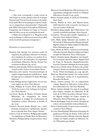 notas                                                       demailly, Lise  dembinski, olivier (2000). La ré-
                                                               organisation managériale à l’école et à l’hôpital.
   1. este texto corresponde à versão escrita da               Education et Sociétés, 6, pp. 43-64.
intervenção na sessão plenária final do Colóquio            dubet, françois (2002). Le déclin de l’institution.
internacional “Lécole, lieu de tensions et de média-           Paris: Seuil.
tions: quels effets sur les pratiques scolaires? analy-     finger, Mathias  asún, José Manuel (2001).
ses et comparaisons internationales”. organizado               Adult education at the crossroads. Learning our
pela afeC (association francophone d’education                 way out. London: Zedbooks.
Comparée), este Colóquio teve lugar na universi-            Habermas, Jürgen (1998). Après l’Etat-nation. Une
dade de Lille 3, em 22, 23 e 24 de Junho de 2006.              nouvelle constellation politique. Paris: fayard.
   2. Refiro-me ao Simpósio nº 4: “Regards croisés          Lamarche, thomas (dir.) (2006). Capitalisme et
sur les politiques et réformes récentes et leurs effets        éducation. Paris: editions Sylepse.
sur le travail et les pratiques enseignantes »              Lawn, Martin (2005). education sans frontières. In
                                                               M. Lawn  a. nóvoa (coords.), L’Europe réinventée.
                                                               Regards critiques sur l’espace européen de l’éducation.
Referências bibliográficas                                     Paris: L’Harmattan, pp. 29-47.
                                                            Lawn, Martin  nóvoa, antónio (coord.) (2005).
Barroso, João (2005a). Les nouveaux modes de                   L’Europe réinventée. Regards critiques sur l’espace
  régulation des politiques éducatives en europe:              européen de l’éducation. Paris: L’Harmattan.
  de la régulation du système à un système de ré-           Maroy, Christian (2004). Regulation and inequali-
  gulations. In Y. dutercq (dir.), Les régulations             ties in european education systems. Rapport final
  des politiques d’éducation. Rennes: Presses uni-             du Projet de Recherche «Reguleducnetwork».
  versitaires de Rennes, pp. 151-171.                          Louvain: université catholique de Louvain (pol.).
Barroso, João (2005b). Políticas educativas e orga-         Martucelli, danilo (2001). evolution des problé-
  nização escolar. Lisboa: universidade aberta.                matiques. etudes sociologiques des fonctions de
Bernardo, João (2000). Transnacionalização do                  l’école. L’Année Sociologique, 50, 2, pp. 297-318.
  capital e fragmentação dos trabalhadores. Ainda           Mercure, daniel (dir.) (2001). Une société monde?
  há lugar para os sindicatos? S. Paulo: Boitempo              Les dynamiques sociales de la mondialisation.
  editorial.                                                   Bruxelles: de Boeck.
Carré, Philippe (2005). L’apprenance. Vers un nou-          nóvoa, antónio (2005a). Vers un comparatisme
  veau rapport au savoir. Paris: dunod.                        critique. Regards sur l’éducation. Lisboa: educa
Carre, Philippe  Caspar, Pierre (dir.) (2004).                (en collaboration avec tali Yariv-Marshal).
  Traité des sciences et des techniques de la forma-        nóvoa, antónio (2005b). Les états de la politique
  tion. Paris: dunod.                                          dans l’espace européen de l’éducation. In M.
Cattonar, Branka  Maroy, Christian (2000).                    Lawn  a. nóvoa (coords.), L’Europe réinven-
  Rhétorique du changement du métier                           tée. Regards critiques sur l’espace européen de
  d’enseignant et stratégie de transformation de               l’éducation. Paris: L’Harmattan, pp. 197-224.
  l’institution scolaire. Education et Sociétés, 6,         Popper, Karl (1999). O mito do contexto. Em defesa da
  pp. 21-42.                                                   ciência e da racionalidade. Lisboa: edições 70.
Charlot, Bernard (2005). Relação com o saber,               Revel, Claude (2006). La gouvernance mondiale a
  formação de professores e globalização. Questões             commencé. Paris: ellipses.
  para a educação hoje. Porto alegre: artmed.               Sultana, Ronald (2005). education et formation de
Crouch, Colin  Streeck, Wolfgang (dir.) (1996).               qualité pour l’europe de demain. In M. Lawn 
  Les capitalismes en Europe. Paris: La découverte.            a. nóvoa (coords.), L’Europe réinventée. Regards
defarges, Philippe (2003). La gouvernance. Paris:              critiques sur l’espace européen de l’education. Pa-
  Puf.                                                         ris: L’Harmattan, pp. 163-195.



                                                sísifo 1 | rui canário | a escola e a abordagem compar ada         35
 