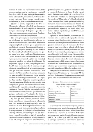 namento da aula e seu equipamento básico, tanto             por 16 discípulos cada, podendo ainda haver entre
no que respeita a material escolar como a material          o estrado do Professor, ao fundo da sala, e a pri-
didáctico. a falta de local ou de professor devida-         meira fila de carteiras, 1 fileira de 3 círculos (Cálcu-
mente habilitado foi, muitas vezes, motivo de atra-         los efectuados com base nas tabelas publicadas no
so para a abertura destas escolas, como já vimos.           Jornal Mensal d’Educação, n.º 1, outubro de 1835).
a sua instalação fez-se dentro e fora dos quartéis.         neste ambiente vinha a tocar aproximadamente 0,5
    Quanto às escolas regimentais de trás-os-               m2 a cada aluno, uma superfície ainda distante das
-Montes não sabemos o local da sua instalação.              normas publicadas em meados do século XiX, que
atendendo à falta de edifícios públicos disponíveis         prescrevia uma superfície, por aluno, nunca infe-
na região e à contenção de despesas a que estas es-         rior a 1 m2 nem superior a 1,90 m2 (Diário de Lis-
colas estavam sujeitas, presumivelmente funciona-           boa, nº 163, 1866).
ram dentro dos quartéis dos regimentos.                         Quanto ao material escolar pensamos que de-
    Que havia preocupações em arranjar um local             viam ser raras as salas de aula equipadas com ban-
que obedecesse aos requisitos anunciados em ta-             cos e carteiras. o mais provável seria encontrar as
belas, não temos dúvidas. Para o efeito referiremos         salas com mesas de pinho e mochos que os alunos
longa e complicada polémica que se gera acerca da           paisanos tinham de levar de suas casas. Por deter-
instalação da escola do Regimento de Cavalaria 1,           minação superior, a todas as salas de aula devia ser
em Lisboa, desalojada, em 1822), da Casa do Pátio           fornecido um armário com 8 palmos de alto, 3 de
das necessidades, local onde funcionava, por ape-           fundo e 6 de comprido, para arquivo de livros e
nas a esta haver sido cedida aos taquígrafos das            utensílios próprios de cada escola. Há um manifes-
Cortes. apareceu uma casa na rua Cova de Mou-               to desejo de conferir à sala de aula um ambiente de
ro, mas por excessiva renda (43$200 réis em metal)          limpeza, asseio e ordem. Por isso, à entrada da sala
opinou-se instalá-la por cima do Calabouço do               devia existir um cabide para os capotes e barretinas,
Regimento, espaço, há anos, ocupado por solda-              e as mesas dos professores deviam ser revestidas de
dos. de facto a casa dispunha de uma sala com 40            oleados, que se renovavam sempre que o asseio e a
palmos de comprido e 26 de largo, um espaço óp-             decência o exigissem (aHM, Cx. 13, Proc. 62).
timo que daria uma excelente “casa de aula”, mas                o registo de inventário dos utensílios da aula do
precisava de “dois caixilhos de janela e ser caiada         Regimento de Cavalaria n.º 9 — Chaves (aHM, Cx.
e o tecto gessado”. de momento estava ocupada               13, Proc. 2) dá-nos uma ideia de como estavam equi-
pelo trem de picaria e por dois alfaiates. um despa-        padas estas escolas na Província transmontana.
cho Real manda o Brigadeiro inspector-geral dos
Quartéis fazer novas diligências para arranjar uma                 Quadro 1 — estado do material didáctico
casa junto do quartel, mas sem sucesso. finalmen-                         e escolar da aula do Regimento
te, o Rei resolve a questão ordenando que a escola                          de Cavalaria n. º 9 — Chaves
continue na Casa do Pátio das necessidades, onde             novos                                 desconsertado
havia antes funcionado, uma vez que não causava              5 mesas com gavetas                   4 estantes
                                                             5 mesas cobertas de oleado            4 carrinhos
qualquer incómodo aos taquígrafos das Cortes e
                                                             18 mochos                             1 tina
não haverem estas ordenado a sua remoção (aHM,               2 cadeiras
C. 13, Proc. 58). era, portanto, de crucial impor-           1 tinteiro e areeiro
tância a escolha do local, embora se subentenda               estantes
uma certa sobreposição das expressões casa de
aula e sala de aula. a escola propriamente dita era            era uma escola toscamente equipada, como de
uma sala que neste caso concreto tinha 40 palmos            resto deviam estar a maioria destas escolas. diga-
de comprimento e 26 de largura. Consultando as              -se, a título de exemplo, que a aula regimental do
tabelas já referidas, a sala albergaria uns 256 discí-      Batalhão de Caçadores 6, na cidade da Guarda,
pulos, a superfície rondaria os 1147 pés quadrados,         apresentava um registo de material muito parecido
comportaria uns 16 bancos com o comprimento de              (aHM, Cx. 12, Proc. 54). a falta de verba devia ser
18 pés e 8 polegadas, ocupados, respectivamente,            o principal obstáculo ao fornecimento de mais e

                      sísifo 1 | maria isabel alves baptista | currículo e ensino: uma leitur a par alela…         89
 