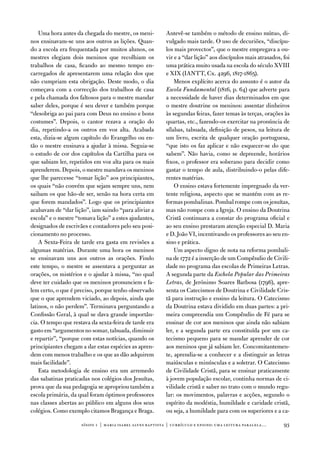 uma hora antes da chegada do mestre, os meni-          antevê-se também o método de ensino mútuo, di-
nos ensinavam-se uns aos outros as lições. Quan-           vulgado mais tarde. o uso de decuriões, “discípu-
do a escola era frequentada por muitos alunos, os          los mais provectos”, que o mestre empregava a ou-
mestres elegiam dois meninos que recolhiam os              vir e a “dar lição” aos discípulos mais atrasados, foi
trabalhos de casa, ficando ao mesmo tempo en-              uma prática muito usada na escola do século Xviii
carregados de apresentarem uma relação dos que             e XiX (iantt, Cx. 4296, 1817-1865).
não cumpriam esta obrigação. deste modo, o dia                 Menos explícito acerca do assunto é o autor da
começava com a correcção dos trabalhos de casa             Escola Fundamental (1816, p. 64) que adverte para
e pela chamada dos faltosos para o mestre mandar           a necessidade de haver dias determinados em que
saber deles, porque é seu dever e também porque            o mestre doutrine os meninos: assentar dinheiros
“desobriga ao pai para com deus no ensino e bons           às segundas feiras, fazer temas às terças, orações às
costumes”. depois, o cantor rezava a oração do             quartas, etc., fazendo-os exercitar na pronúncia de
dia, repetindo-a os outros em voz alta. acabada            sílabas, tabuada, definição de pesos, na leitura de
esta, dizia-se algum capítulo do evangelho ou en-          um livro, escrita de qualquer oração portuguesa,
tão o mestre ensinava a ajudar à missa. Seguia-se          “que isto os faz aplicar e não esquecer-se do que
o estudo de cor dos capítulos da Cartilha para os          sabem”. não havia, como se depreende, horários
que sabiam ler, repetidos em voz alta para os mais         fixos, o professor era soberano para decidir como
aprenderem. depois, o mestre mandava os meninos            gastar o tempo de aula, distribuindo-o pelas dife-
que lhe parecesse “tomar lição” aos principiantes,         rentes matérias.
os quais “não convém que sejam sempre uns, nem                 o ensino estava fortemente impregnado da ver-
saibam os que hão-de ser, senão na hora certa em           tente religiosa, aspecto que se mantém com as re-
que forem mandados”. Logo que os principiantes             formas pombalinas. Pombal rompe com os jesuítas,
acabavam de “dar lição”, iam saindo “para aliviar a        mas não rompe com a igreja. o ensino da doutrina
escola” e o mestre “tomava lição” a estes ajudantes,       Cristã continuava a constar do programa oficial e
designados de escrivães e contadores pelo seu posi-        ao seu ensino prestaram atenção especial d. Maria
cionamento no processo.                                    e d. João vi, incentivando os professores ao seu en-
    a Sexta-feira de tarde era gasta em revisões a         sino e prática.
algumas matérias. durante uma hora os meninos                  um aspecto digno de nota na reforma pombali-
se ensinavam uns aos outros as orações. findo              na de 1772 é a inserção de um Compêndio de Civili-
este tempo, o mestre se assentava a perguntar as           dade no programa das escolas de Primeiras Letras.
orações, os mistérios e o ajudar à missa, “no qual         a segunda parte da Eschola Popular das Primeiras
deve ter cuidado que os meninos pronunciem e fa-           Letras, de Jerónimo Soares Barbosa (1796), apre-
lem certo, o que é preciso, porque tenho observado         senta os Catecismos de doutrina e Civilidade Cris-
que o que aprendem viciado, ao depois, ainda que           tã para instrução e ensino da leitura. o Catecismo
latinos, o não perdem”. terminava perguntando a            da doutrina estava dividido em duas partes: a pri-
Confissão Geral, à qual se dava grande importân-           meira compreendia um Compêndio de fé para se
cia. o tempo que restava da sexta-feira de tarde era       ensinar de cor aos meninos que ainda não sabiam
gasto em “argumentos no somar, tabuada, diminuir           ler, e a segunda parte era constituída por um ca-
e repartir”, “porque com estas notícias, quando os         tecismo pequeno para se mandar aprender de cor
principiantes chegam a dar estas espécies as apren-        aos meninos que já sabiam ler. Concomitantemen-
dem com menos trabalho e os que as dão adquirem            te, aprendia-se a conhecer e a distinguir as letras
mais facilidade”.                                          maiúsculas e minúsculas e a soletrar. o Catecismo
    esta metodologia de ensino era um arremedo             de Civilidade Cristã, para se ensinar praticamente
das sabatinas praticadas nos colégios dos Jesuítas,        à jovem população escolar, continha normas de ci-
prova que da sua pedagogia se apropriou também a           vilidade cristã e saber no trato com o mundo regu-
escola primária, da qual foram óptimos professores         lar: os movimentos, palavras e acções, segundo o
nas classes abertas ao público em alguns dos seus          espírito da modéstia, humildade e caridade cristã,
colégios. Como exemplo citamos Bragança e Braga.           ou seja, a humildade para com os superiores e a ca-

                     sísifo 1 | maria isabel alves baptista | currículo e ensino: uma leitur a par alela…     93
 