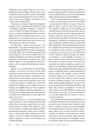 ridade para com os iguais. além de ter em conta o               o método de iniciação à leitura era o aBC (so-
desabrochar destas atitudes e destes valores, visa-         letração antiga), também chamado de método alfa-
va também incutir nos alunos normas relacionadas            bético e método literal, por partir do conhecimento
com o asseio pessoal, limpeza do corpo, vestuário,          prévio das letras pela sua ordem alfabética.
comer à mesa, estar na igreja e como tratar com os              Partia-se do princípio de que o saber ler, não só
mestres, pais e condiscípulos.                              consiste no conhecimento das letras, mas também
    os manuais escolares, vulgarmente designados            na composição das sílabas com que se formam as
cartilhas, eram constituídos pela doutrina Cristã           palavras. assim, a letra “é uma mínima parte da
e Civilidade, abecedário maiúsculo e minúsculo,             voz composta, a sílaba um tom mais perfeito, que
cartas de sílabas da Língua Portuguesa para sa-             consta de uma ou várias letras consoantes, cuja voz
ber ler, as regras principais para formar as letras,        faz cadência sempre com uma vogal, porque a síla-
alguns preceitos de ortografia para escrever com            ba que se perfaz em uma só vogal, sem consoante,
fundamento e as necessárias regras para contar de           abusivamente se diz sílaba e lhe chamam os autores
forma entendível, dando assim num só livro o que            monograma”. a palavra era considerada uma expli-
talvez fosse preciso buscar em muitos.                      cação significativa, perfeita e inteira, composta de
    o liberalismo mantém esta estrutura, mas                diferentes sílabas. a letra, pelo feitio diverso de cada
introduz-lhe o Catecismo Constitucional, um veí-            uma, “facilmente se percebe no sentido, dizendo-se
culo de propaganda liberal, tendente à preparação           ao principiante como se chama e, entregando este
do cidadão eleitor. os conteúdos programáticos da           na memória o seu nome, fica certo do conhecimen-
escola elementar e da escola secundária sofrem al-          to dela”. Passava-se depois à formação das sílabas,
terações substanciais nas reformas de 1836 e 1844,          “o principal e o maior trabalho do menino, em
inspiradas no liberalismo português, que, como              que os mestres devem cuidar muito, buscando os
sabemos, bebeu os seus princípios nos países eu-            meios mais convenientes, suaves e fáceis para que
ropeus, onde os regimes democráticos já estavam             a percepção do seu leve engenho se capacite a com-
instalados.                                                 preender com facilidade a composição das sílabas”
    Quanto aos procedimentos de aprendizagem                (figueyredo, s/d, p.18). Quando iniciava a leitura, o
da leitura e da escrita e do cálculo, de um modo            menino ia repetindo todas as sílabas soletradas até
muito breve, apareciam enunciados nas cartilhas e           acabar a palavra. Por exemplo, a palavra amizade
sobre eles eram examinados os candidatos ao ma-             soletrava-se assim: a; m, i, mi, ami; z, a, za, amiza;
gistério. os manuais escolares, pela sua estrutura          d, e, de, amizade. devia evitar-se o modo ordinário
e conteúdo, visavam mais o professor do que o alu-          de juntar a cada letra a palavra “um”, por ser total-
no, razão que nos leva a concluir que o ensino dos          mente inútil e prejudicial, fazendo com que os me-
rudimentos da leitura, escrita e cálculo era, na sua        ninos não aprendessem tão facilmente (1816, p. 59).
essência, um trabalho feito com base em quadros             Quer dizer, primeiro aprendiam-se os nomes de
parietais com alfabetos, silabários, algarismos, etc.       todas as letras, por ordem alfabética, a seguir a sua
o Catecismo e traslados, fornecidos pelo professor          forma, depois o seu valor e mais tarde formavam-
ou trazidos de casa pelos alunos, eram o suporte da         -se, com elas, sílabas directas, inversas e mistas e,
leitura e da escrita.                                       com estas, palavras.
    o ensino da leitura e da escrita andava forte-              este método, que entra pelo século XiX fora, era
mente associado ao ensino da doutrina Cristã. Mal           um método muito aborrecido e detestável, visto que
sabiam falar começavam a aprender de cor as pri-            os exercícios de soletração eram abstractos e fasti-
meiras orações do cristão. Com a idade de 5 ou 6            diosos, causando à criança um enorme desagrado.
anos decoravam o Compêndio de doutrina Cristã,              um método memorístico que não respeita o sincre-
aprendendo juntamente a conhecer bem e distinta-            tismo infantil, nem a marcha sincrético-analítico-
mente as letras maiúsculas e minúsculas do abe-             -sintética do espírito na descoberta da verdade.
cedário e a soletrar as sílabas. e sabendo juntar as        Para atenuar este inconveniente, alguns educado-
sílabas, começavam a ler por cartas de nomes com            res lançaram mão do processo iconográfico, das le-
as sílabas divididas.                                       tras móveis e, ainda, de outros procedimentos para

94       sísifo 1 | maria isabel alves baptista | currículo e ensino: uma leitur a par alela…
 