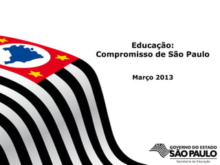Educação:
Compromisso de São Paulo


             Março 2013




  Secretaria da Educação do Estado de São Paulo
 