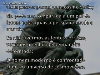 A cosmovisãoorganizanossasidéais, sentimentos e valores;Ofereceum mapadarealidade;Fornecefundamentoscognitivossobreosquaispodemosconstruirsistemas de explicações, fornecendojustificativaracionalpara a crença nesses sistemas.