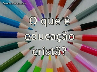 O objetivodaeducaçãocristãé educar o ser humanoemsuatotalidade.