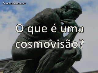 Cadapessoapossuiumacosmovisão;Elapode ser comparada a um par de lentespelasquais a pessoaentende o mundo;Se nãotivermos as lentescorretas, veremos a realidade de maneiradeformada;O homemmoderno é confrontado com um universo de cosmovisões.