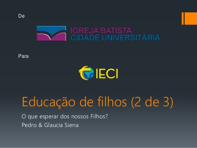 Educação de filhos (2 de 3)
O que esperar dos nossos Filhos?
Pedro & Glaucia Siena
De
Para
 
