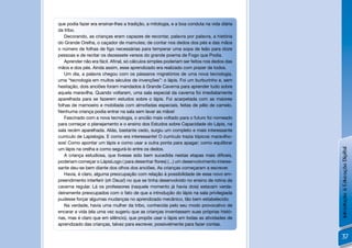 que podia fazer era ensinar-lhes a tradição, a mitologia, e a boa conduta na vida diária
da tribo.
   Decorando, as crianças eram capazes de recontar, palavra por palavra, a história
do Grande Orelha, o caçador de mamutes; de contar nos dedos dos pés e das mãos
o número de folhas de ﬁgo necessárias para temperar uma sopa de leão para doze
pessoas e de recitar os dezessete versos do grande poema de Fogo que Podia.
   Aprender não era fácil. Aﬁnal, só cálculos simples poderiam ser feitos nos dedos das
mãos e dos pés. Ainda assim, esse aprendizado era realizado com prazer de todos.
   Um dia, a palavra chegou com os pássaros migratórios de uma nova tecnologia,
uma “tecnologia em muitos séculos de invenções”: o lápis. Foi um burburinho e, sem
hesitação, dois anciões foram mandados à Grande Caverna para aprender tudo sobre
aquela maravilha. Quando voltaram, uma sala especial da caverna foi imediatamente
aparelhada para se fazerem estudos sobre o lápis. Foi acarpetada com as maiores
folhas de mamoeiro e mobiliada com almofadas especiais, feitas de pêlo de camelo.
Nenhuma criança podia entrar na sala sem lavar as mãos!
   Fascinado com a nova tecnologia, o ancião mais voltado para o futuro foi nomeado
para começar o planejamento e o ensino dos Estudos sobre Capacidade do Lápis, na
sala recém aparelhada. Aliás, bastante cedo, surgiu um completo e mais interessante
currículo de Lapislogia. E como era interessante! O currículo trazia tópicos maravilho-
sos! Como apontar um lápis e como usar a outra ponta para apagar; como equilibrar
um lápis na orelha e como segurá-lo entre os dedos.




                                                                                           Introdução à Educação Digital
   A criança estudiosa, que tivesse sido bem sucedida nestas etapas mais difíceis,
poderiam começar o LápisLogo ( para desenhar ﬂores) (...) um desenvolvimento interes-
sante deu-se bem diante dos olhos dos anciões. As crianças começaram a escrever.
   Havia, é claro, alguma preocupação com relação à possibilidade de esse novo em-
preendimento interferir (oh Deus!) no que se tinha desenvolvido no ensino de rotina da
caverna regular. Lá os professores (naquele momento já havia dois) estavam verda-
deiramente preocupados com o fato de que a introdução do lápis na sala privilegiada
pudesse forçar algumas mudanças no aprendizado mecânico, tão bem estabelecido.
   Na verdade, havia uma mulher da tribo, conhecida pelo seu modo provocativo de
encarar a vida (ela uma vez sugeriu que as crianças inventassem suas próprias histó-
rias, mas é claro que em silêncio), que propôs usar o lápis em todas as atividades de
aprendizado das crianças, talvez para escrever, possivelmente para fazer contas.

                                                                                            37
 