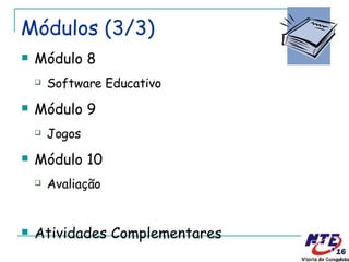 Módulos (3/3) Módulo 8 Software Educativo Módulo 9 Jogos Módulo 10 Avaliação Atividades Complementares 