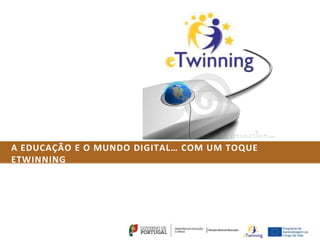A EDUCAÇÃO E O MUNDO DIGITAL… COM UM TOQUE
ETWINNING
 