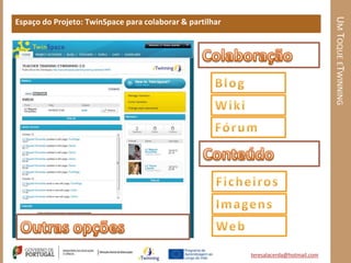 UM TOQUE ETWINNING
Espaço do Projeto: TwinSpace para colaborar & partilhar




                                                          teresalacerda@hotmail.com
 