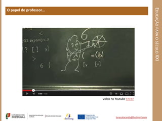 EDUCAÇÃO PARA O SÉCULO XXI
O papel do professor…




                        Vídeo no Youtube >>>>>




                                 teresalacerda@hotmail.com
 