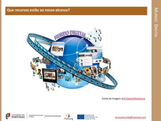 MUNDO DIGITAL
Que recursos estão ao nosso alcance?




                                       Fonte da imagem WSI Digital Marketing




                                                  teresalacerda@hotmail.com
 
