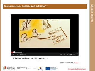 MUNDO DIGITAL
Tantos recursos… e agora? qual o desafio?




                                            Vídeo no Youtube >>>>>


                                                     teresalacerda@hotmail.com
 