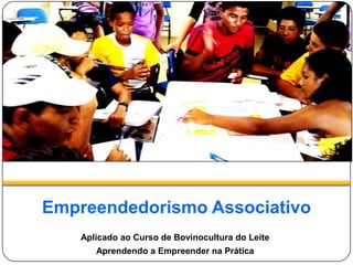 Empreendedorismo Associativo
Aplicado ao Curso de Bovinocultura do Leite
Aprendendo a Empreender na Prática
 