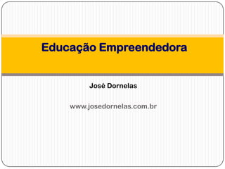 Educação Empreendedora
José Dornelas
www.josedornelas.com.br
 
