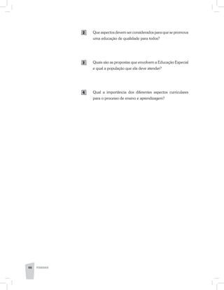 Que aspectos devem ser considerados para que se promova
uma educação de qualidade para todos?
Quais são as propostas que envolvem a Educação Especial
e qual a população que ela deve atender?
Qual a importância dos diferentes aspectos curriculares
para o processo de ensino e aprendizagem?
2
3
4
66 PEDAGOGIA
 