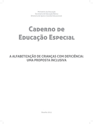 Caderno de
Educação Especial
Ministério da Educação
Secretaria de Educação Básica
Diretoria de Apoio à Gestão Educacional
Brasília 2012
A ALFABETIZAÇÃO DE CRIANÇAS COM DEFICIÊNCIA:
UMA PROPOSTA INCLUSIVA
 