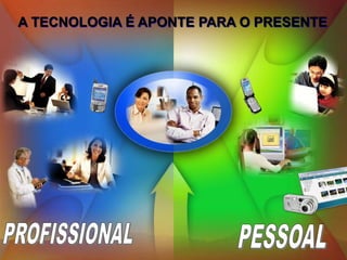 A TECNOLOGIA É APONTE PARA O PRESENTEPROFISSIONALPESSOAL