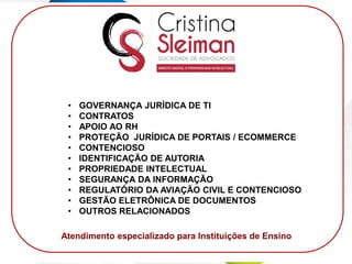 contato@sleiman.com.br – www.sleiman.com.br - www.condutadigital.com.br
17
• GOVERNANÇA JURÍDICA DE TI
• CONTRATOS
• APOIO AO RH
• PROTEÇÃO JURÍDICA DE PORTAIS / ECOMMERCE
• CONTENCIOSO
• IDENTIFICAÇÃO DE AUTORIA
• PROPRIEDADE INTELECTUAL
• SEGURANÇA DA INFORMAÇÃO
• REGULATÓRIO DA AVIAÇÃO CIVIL E CONTENCIOSO
• GESTÃO ELETRÔNICA DE DOCUMENTOS
• OUTROS RELACIONADOS
Atendimento especializado para Instituições de Ensino
 