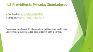 1.2 Previdência Privada: Simuladores
 Santander: http://bit.ly/2u943i6
 BrasilPrev: http://bit.ly/2uK7QFY
Faça uma simulação de planos de previdência privada para
você e traga os resultados para discutir com a turma.
15
 