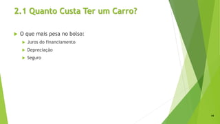 2.1 Quanto Custa Ter um Carro?
 O que mais pesa no bolso:
 Juros do financiamento
 Depreciação
 Seguro
19
 