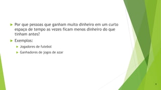  Por que pessoas que ganham muito dinheiro em um curto
espaço de tempo as vezes ficam menos dinheiro do que
tinham antes?
 Exemplos:
 Jogadores de futebol
 Ganhadores de jogos de azar
2
 