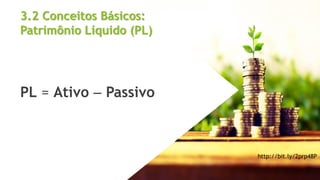 3.2 Conceitos Básicos:
Patrimônio Líquido (PL)
PL = Ativo  Passivo
http://bit.ly/2prp48P
27
 