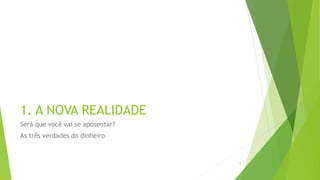 1. A NOVA REALIDADE
Será que você vai se aposentar?
As três verdades do dinheiro
5
 