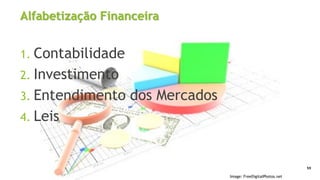 Alfabetização Financeira
1. Contabilidade
2. Investimento
3. Entendimento dos Mercados
4. Leis
59
Image: FreeDigitalPhotos.net
 