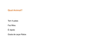 Tem 4 patas
Faz Miau
É rápido
Gosta de caçar Ratos
Qual Animal?
 