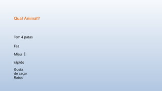 Tem 4 patas
Faz
Miau É
rápido
Gosta
de caçar
Ratos
Qual Animal?
 