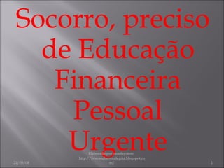 Socorro, preciso de Educação Financeira Pessoal Urgente 21/09/08 Elaborado por outofsystem  http://pescandocomalegria.blogspot.com/ 